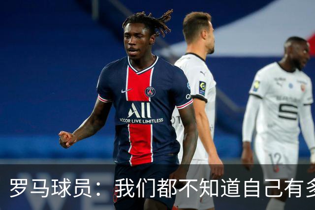 罗马球员：我们都不知道自己有多强 夺冠当之无愧